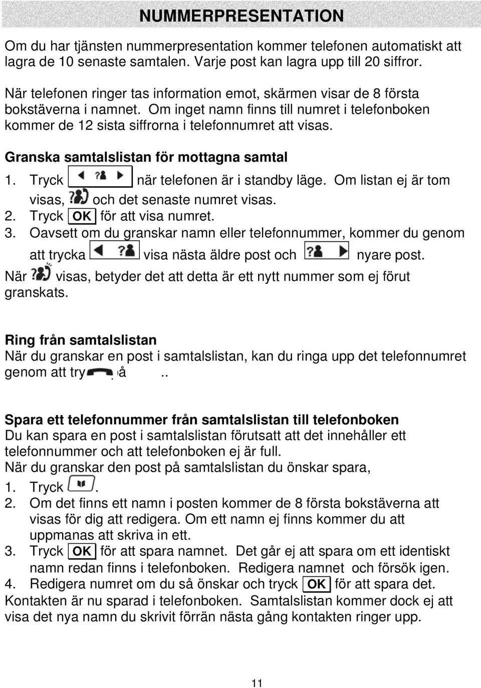 Granska samtalslistan för mottagna samtal 1. Tryck när telefonen är i standby läge. Om listan ej är tom visas, och det senaste numret visas. 2. Tryck OK för att visa numret. 3.