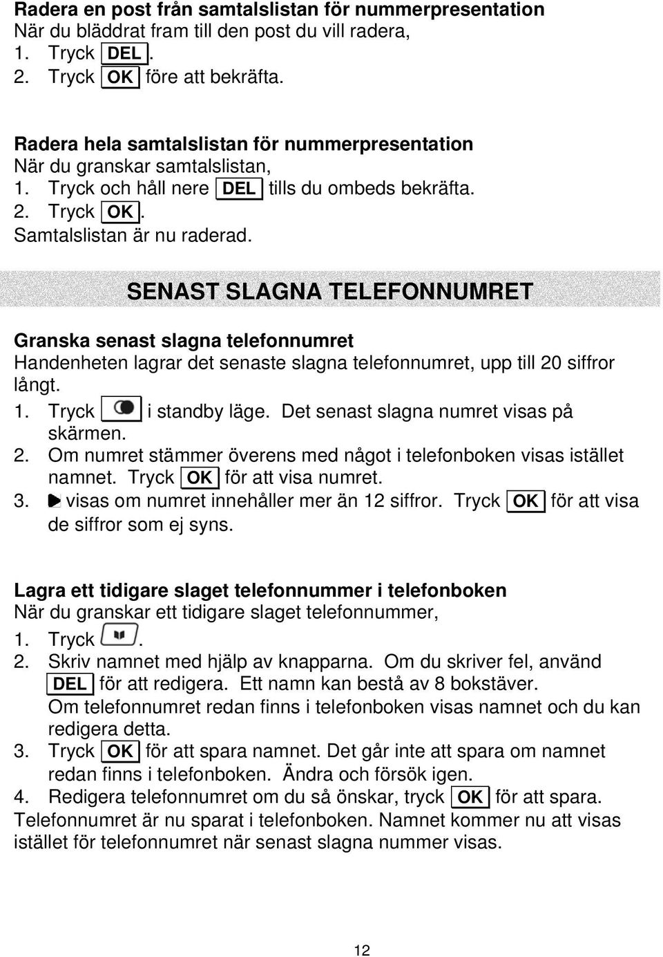 SENAST SLAGNA TELEFONNUMRET SENAST SLAGNA TELEFONNUMRET Granska senast slagna telefonnumret Handenheten lagrar det senaste slagna telefonnumret, upp till 20 siffror långt. 1. Tryck i standby läge.