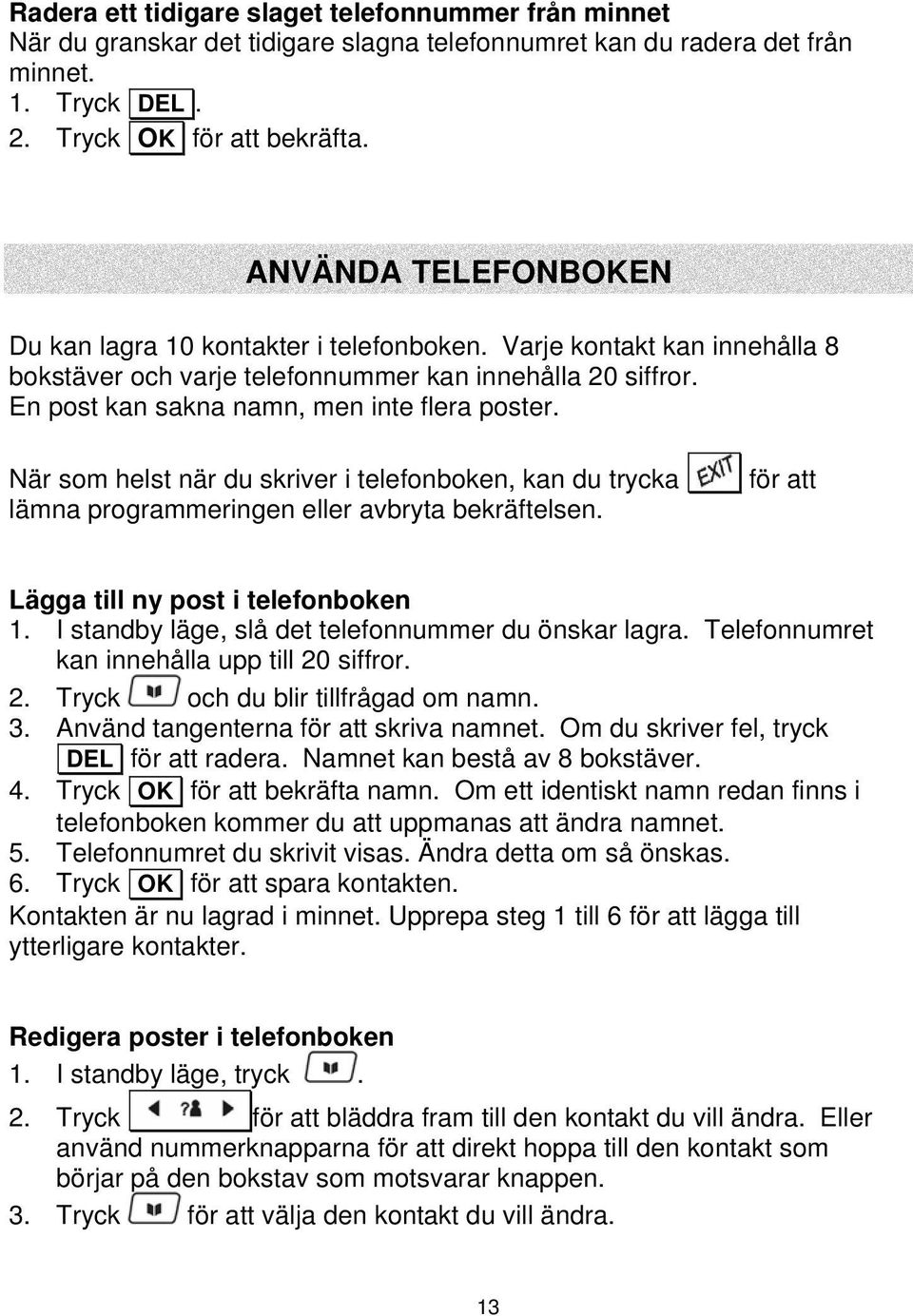 En post kan sakna namn, men inte flera poster. När som helst när du skriver i telefonboken, kan du trycka lämna programmeringen eller avbryta bekräftelsen. för att Lägga till ny post i telefonboken 1.