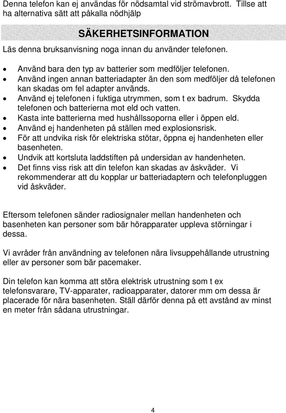 Använd bara den typ av batterier som medföljer telefonen. Använd ingen annan batteriadapter än den som medföljer då telefonen kan skadas om fel adapter används.