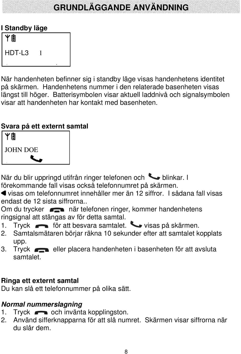 Svara på ett externt samtal JOHN DOE När du blir uppringd utifrån ringer telefonen och blinkar. I förekommande fall visas också telefonnumret på skärmen.