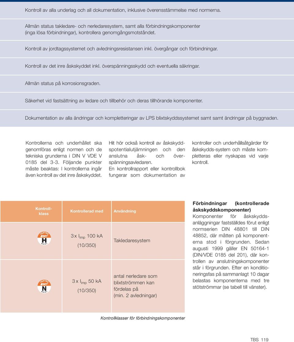 Kontroll av jordtagssystemet och avledningsresistansen inkl. övergångar och förbindningar. Kontroll av det inre åskskyddet inkl. överspänningsskydd och eventuella säkringar.