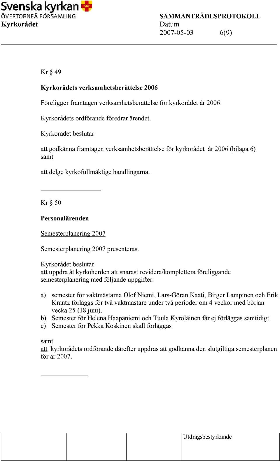 att uppdra åt kyrkoherden att snarast revidera/komplettera föreliggande semesterplanering med följande uppgifter: a) semester för vaktmästarna Olof Niemi, Lars-Göran Kaati, Birger Lampinen och Erik