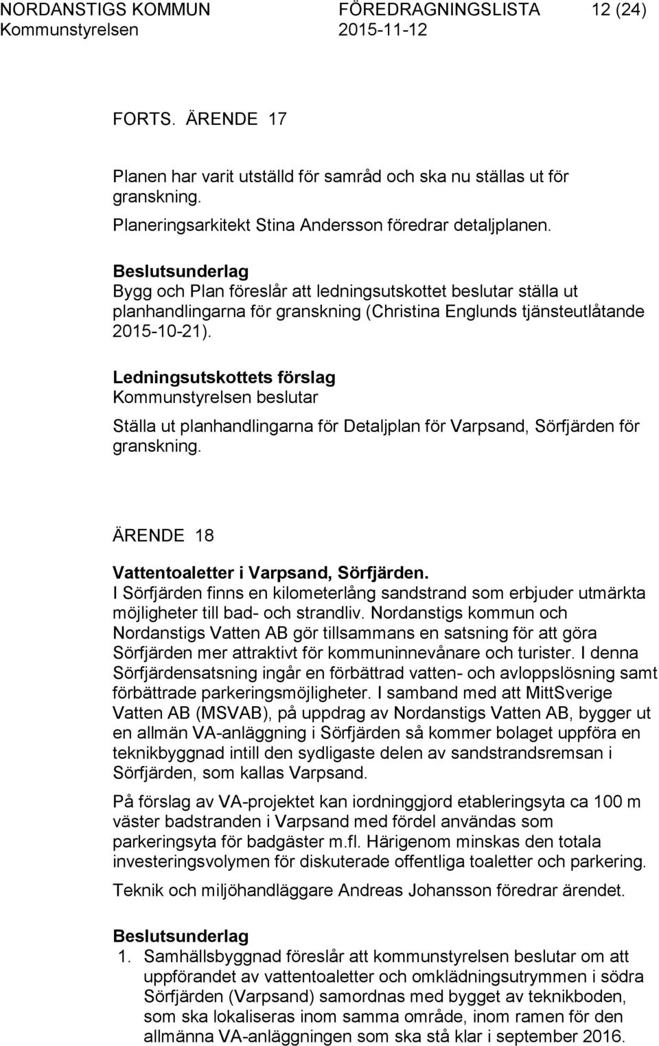 Ledningsutskottets förslag Kommunstyrelsen beslutar Ställa ut planhandlingarna för Detaljplan för Varpsand, Sörfjärden för granskning. ÄRENDE 18 Vattentoaletter i Varpsand, Sörfjärden.