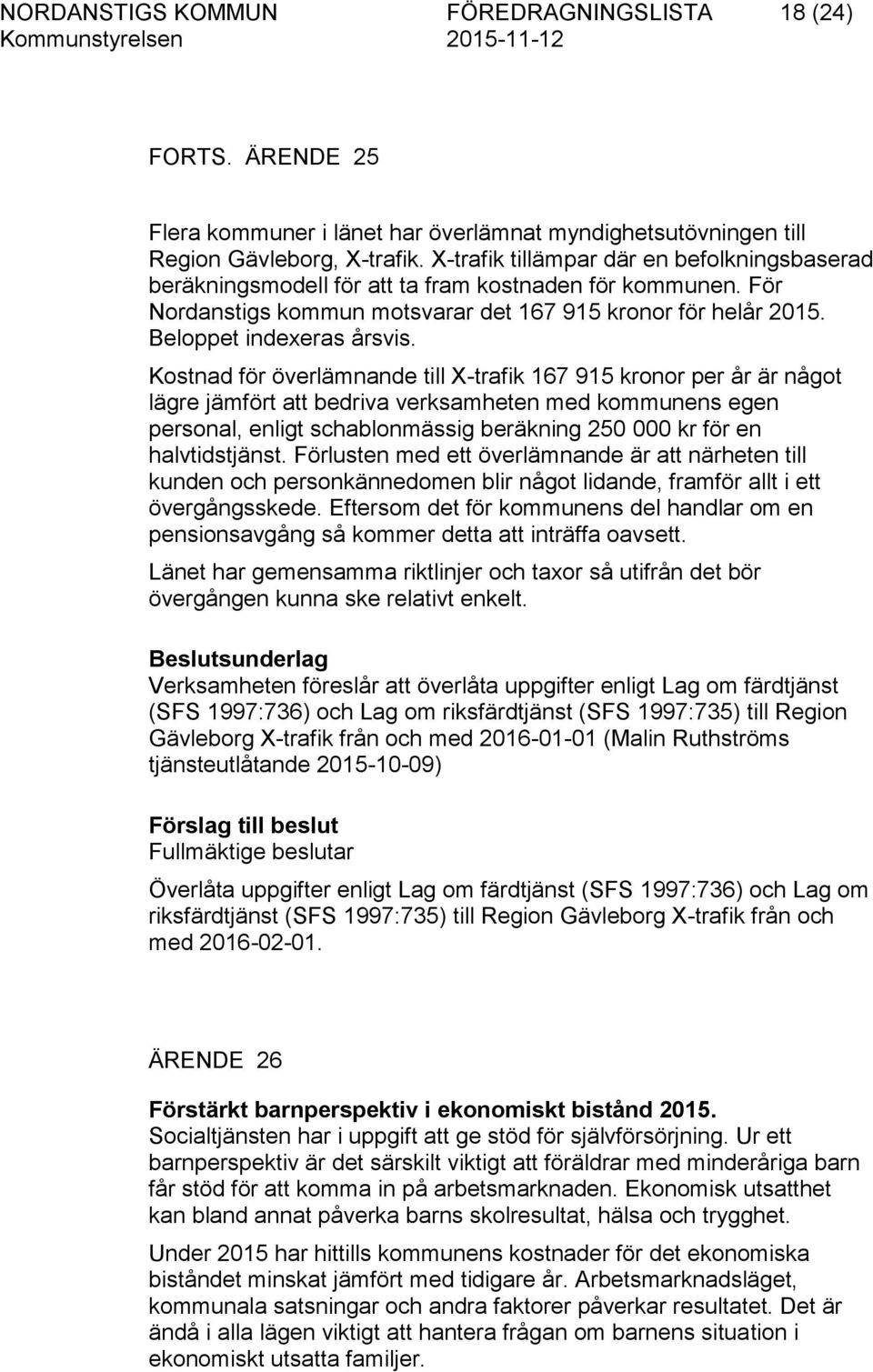 Kostnad för överlämnande till X-trafik 167 915 kronor per år är något lägre jämfört att bedriva verksamheten med kommunens egen personal, enligt schablonmässig beräkning 250 000 kr för en