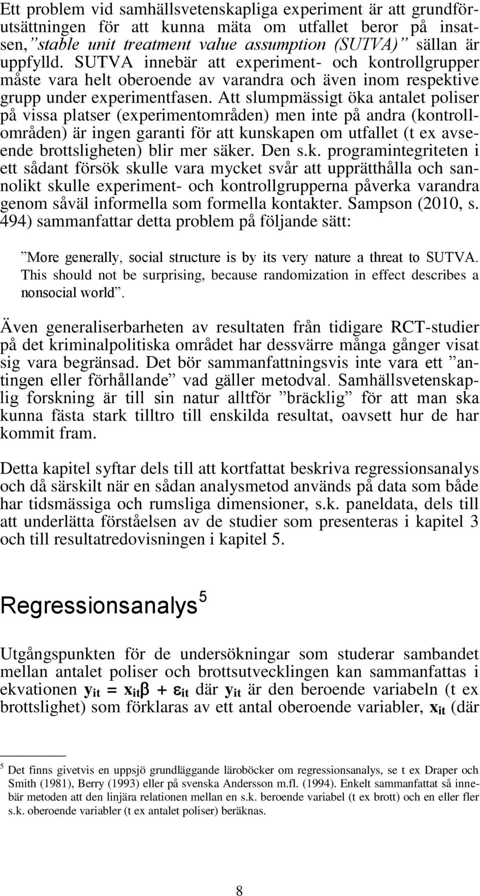 Att slumpmässigt öka antalet poliser på vissa platser (experimentområden) men inte på andra (kontrollområden) är ingen garanti för att kunskapen om utfallet (t ex avseende brottsligheten) blir mer