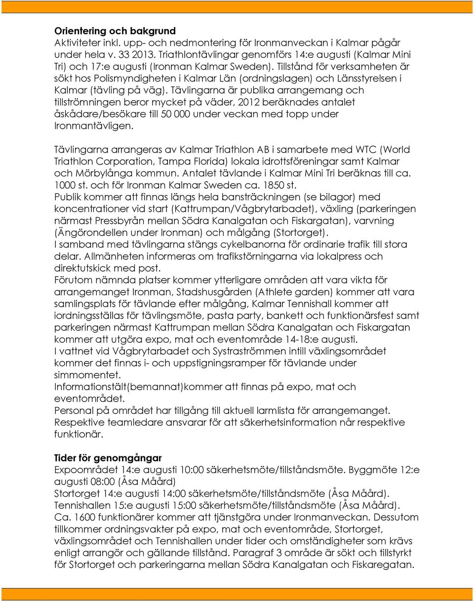 Tillstånd för verksamheten är sökt hos Polismyndigheten i Kalmar Län (ordningslagen) och Länsstyrelsen i Kalmar (tävling på väg).