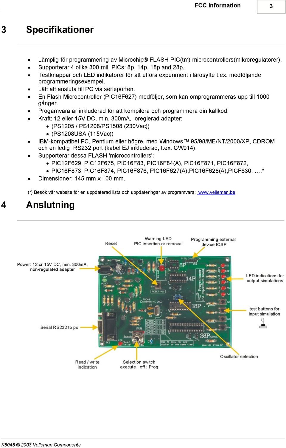 En Flash Microcontroller (PIC16F627) medföljer, som kan omprogrammeras upp till 1000 gånger. Progamvara är inkluderad för att kompilera och programmera din källkod. Kraft: 12 eller 15V DC, min.