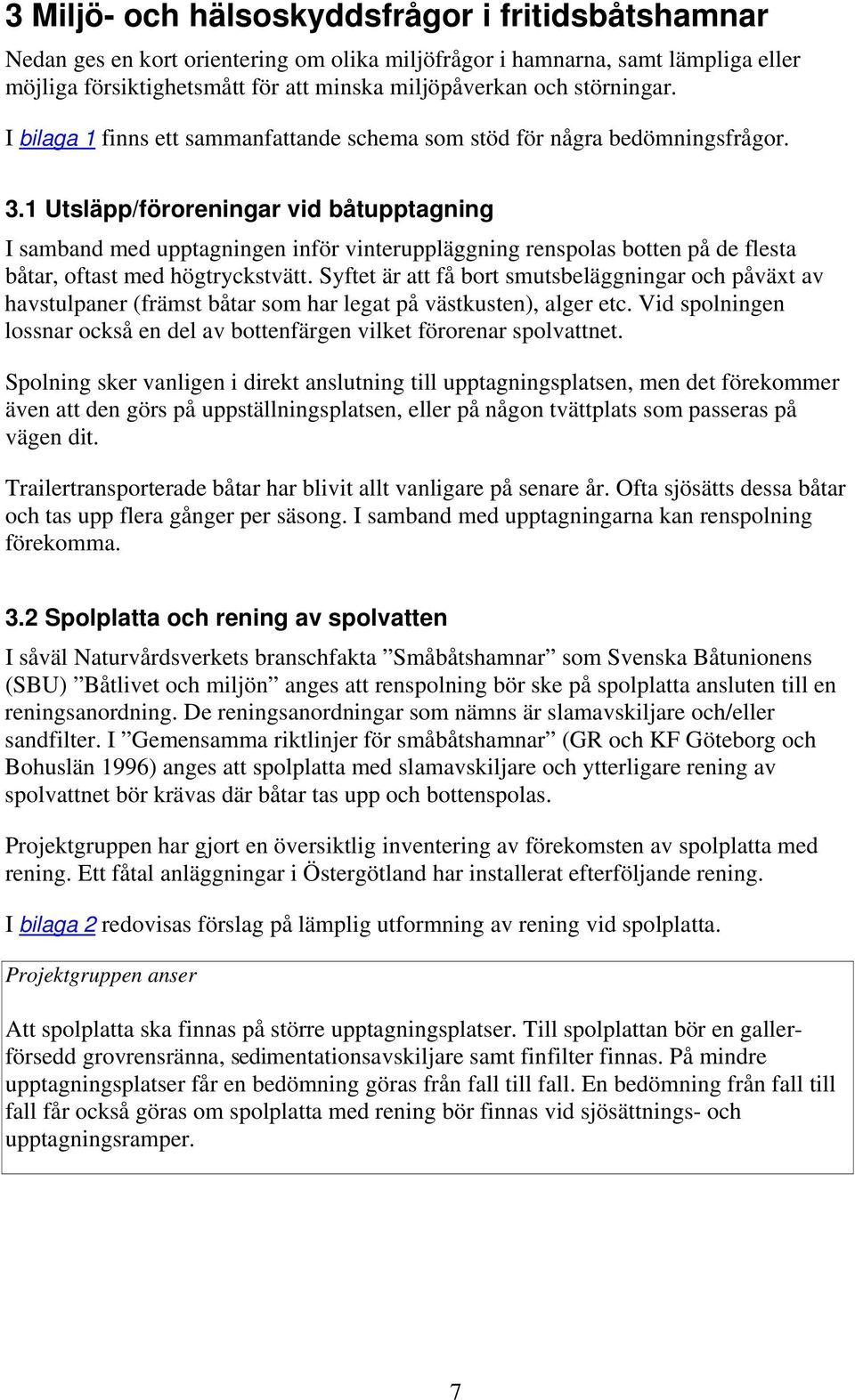 1 Utsläpp/föroreningar vid båtupptagning I samband med upptagningen inför vinteruppläggning renspolas botten på de flesta båtar, oftast med högtryckstvätt.