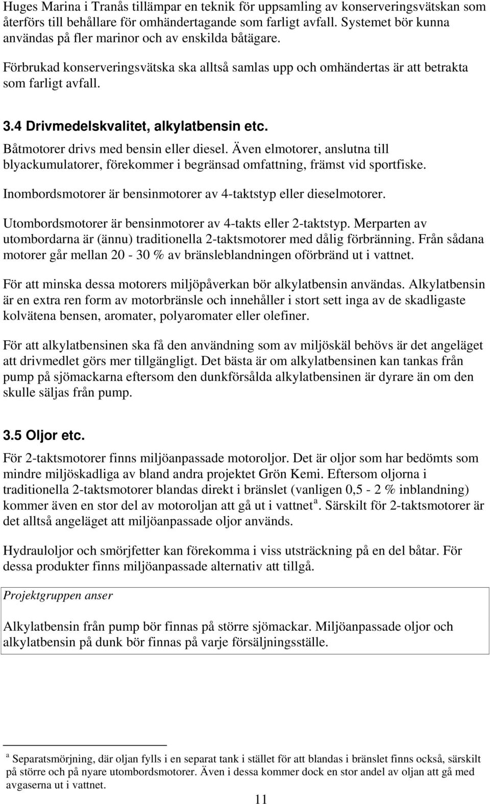 4 Drivmedelskvalitet, alkylatbensin etc. Båtmotorer drivs med bensin eller diesel. Även elmotorer, anslutna till blyackumulatorer, förekommer i begränsad omfattning, främst vid sportfiske.