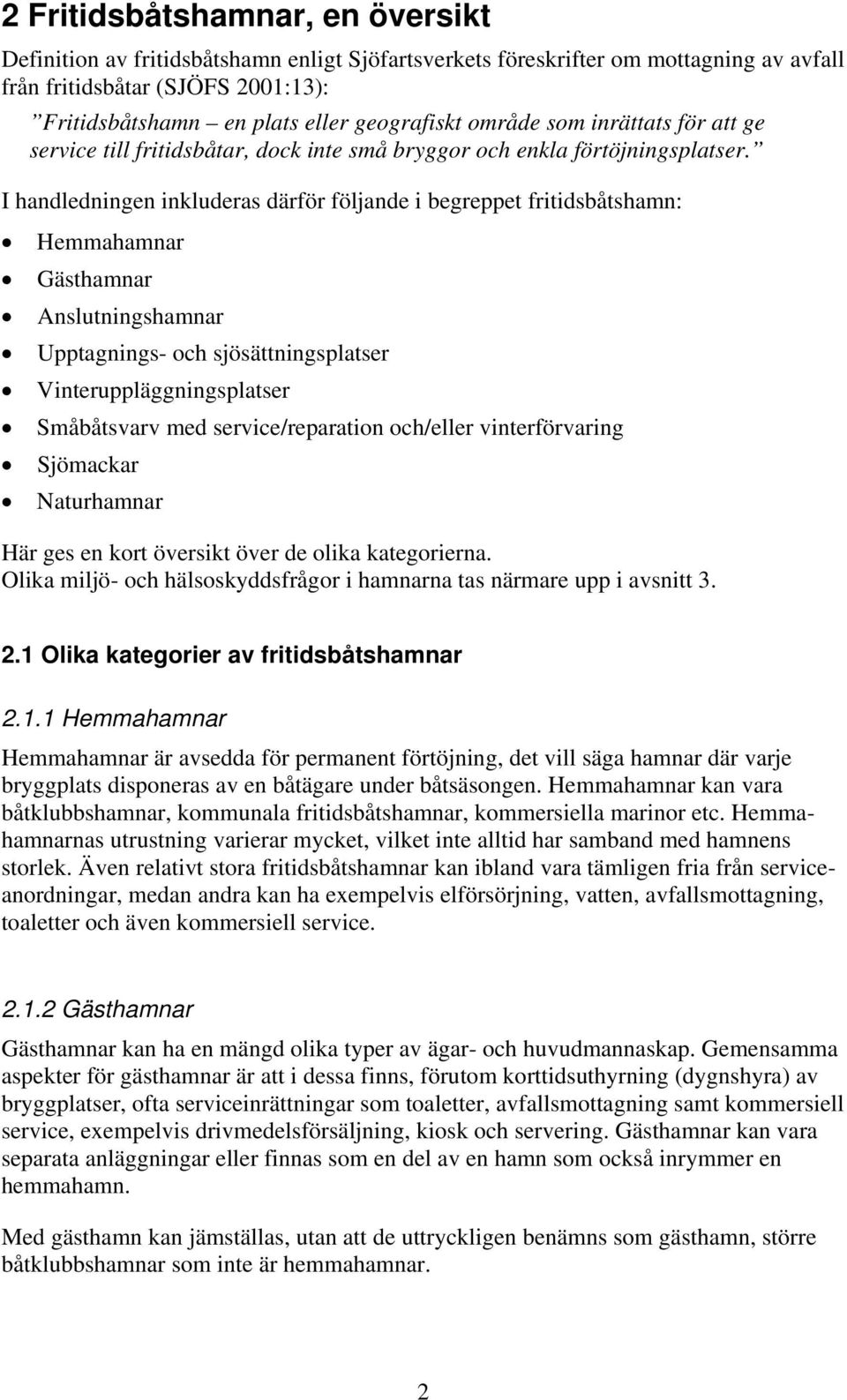 I handledningen inkluderas därför följande i begreppet fritidsbåtshamn: Hemmahamnar Gästhamnar Anslutningshamnar Upptagnings- och sjösättningsplatser Vinteruppläggningsplatser Småbåtsvarv med