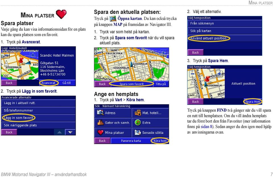 Tryck på Spara som favorit när du vill spara aktuell plats. 2. Välj ett alternativ. Mina platser 3. Tryck på Spara Hem. 2. Tryck på Lägg in som favorit. Ange en hemplats 1.