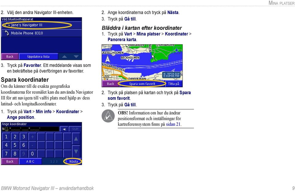 Spara koordinater Om du känner till de exakta geografiska koordinaterna för resmålet kan du använda Navigator III för att navigera till valfri plats med hjälp av dess latitud- och