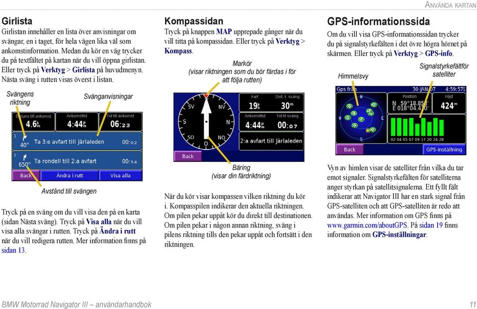 Svängens riktning Svänganvisningar Kompassidan Tryck på knappen MAP upprepade gånger när du vill titta på kompassidan. Eller tryck på Verktyg > Kompass.