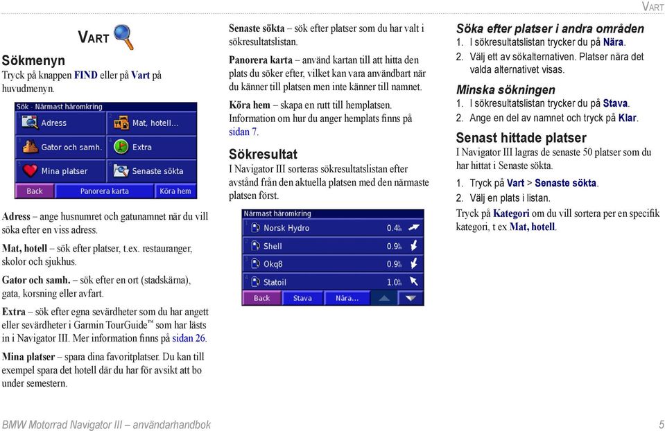 Extra sök efter egna sevärdheter som du har angett eller sevärdheter i Garmin TourGuide som har lästs in i Navigator III. Mer information finns på sidan 26. Mina platser spara dina favoritplatser.