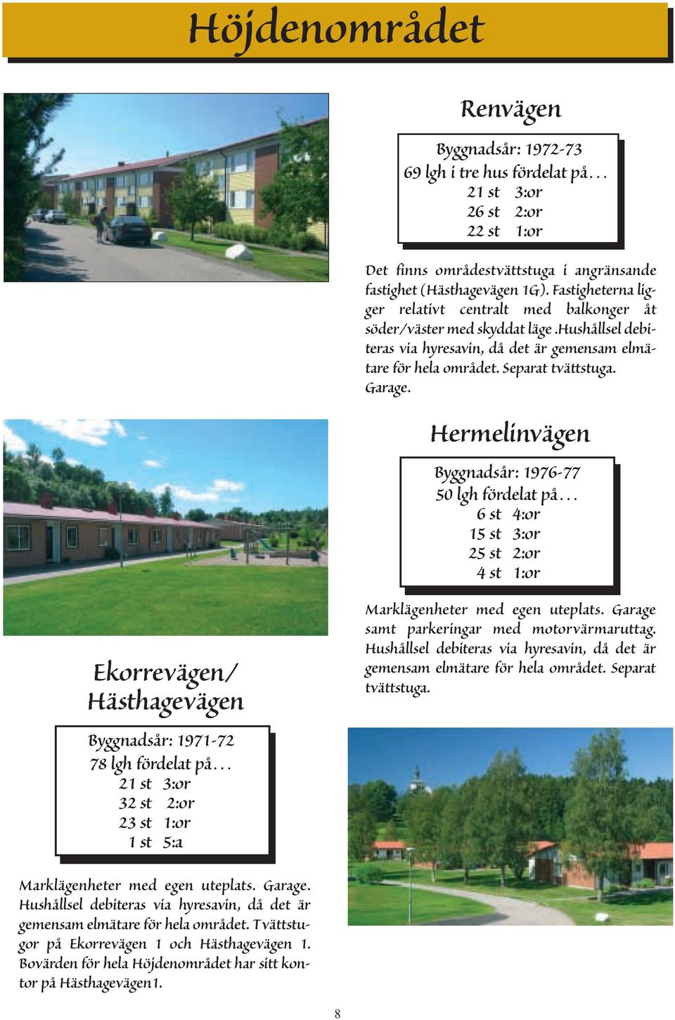 Hermelinvägen Byggnadsår: 1976-77 50 lgh fördelat på 6 st 4:or 15 st 3:or 25 st 2:or 4 st 1:or Ekorrevägen/ Hästhagevägen Byggnadsår: 1971-72 78 lgh fördelat på 21 st 3:or 32 st 2:or 23 st 1:or 1 st