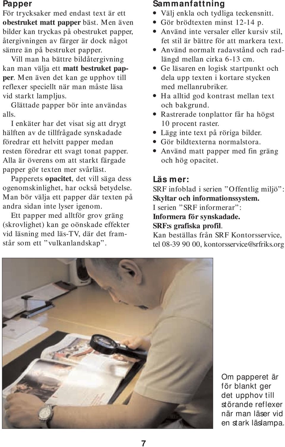 Glättade papper bör inte användas alls. I enkäter har det visat sig att drygt hälften av de tillfrågade synskadade föredrar ett helvitt papper medan resten föredrar ett svagt tonat papper.