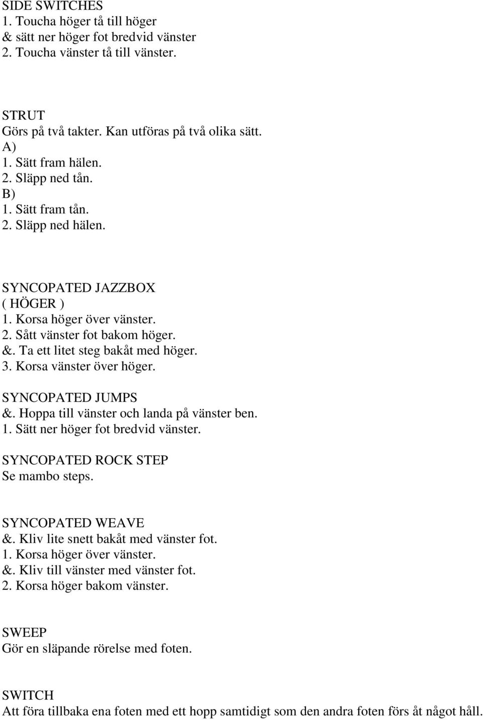 SYNCOPATED JUMPS &. Hoppa till vänster och landa på vänster ben. 1. Sätt ner höger fot bredvid vänster. SYNCOPATED ROCK STEP Se mambo steps. SYNCOPATED WEAVE &. Kliv lite snett bakåt med vänster fot.