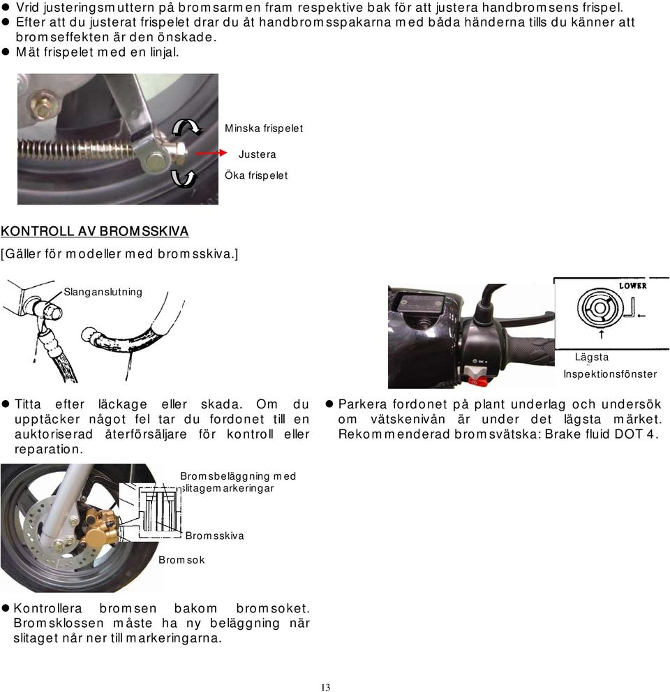 Minska frispelet Justera Öka frispelet KONTROLL AV BROMSSKIVA [Gäller för modeller med bromsskiva.] Slanganslutning Lägsta ä Inspektionsfönster Titta efter läckage eller skada.