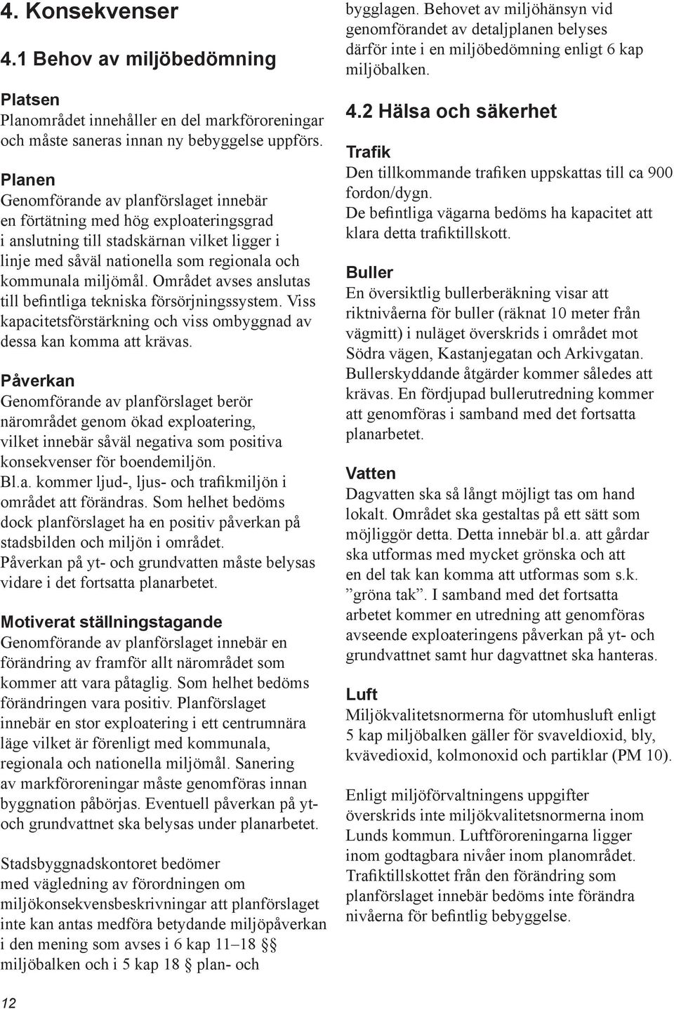 Området avses anslutas till befintliga tekniska försörjningssystem. Viss kapacitetsförstärkning och viss ombyggnad av dessa kan komma att krävas.