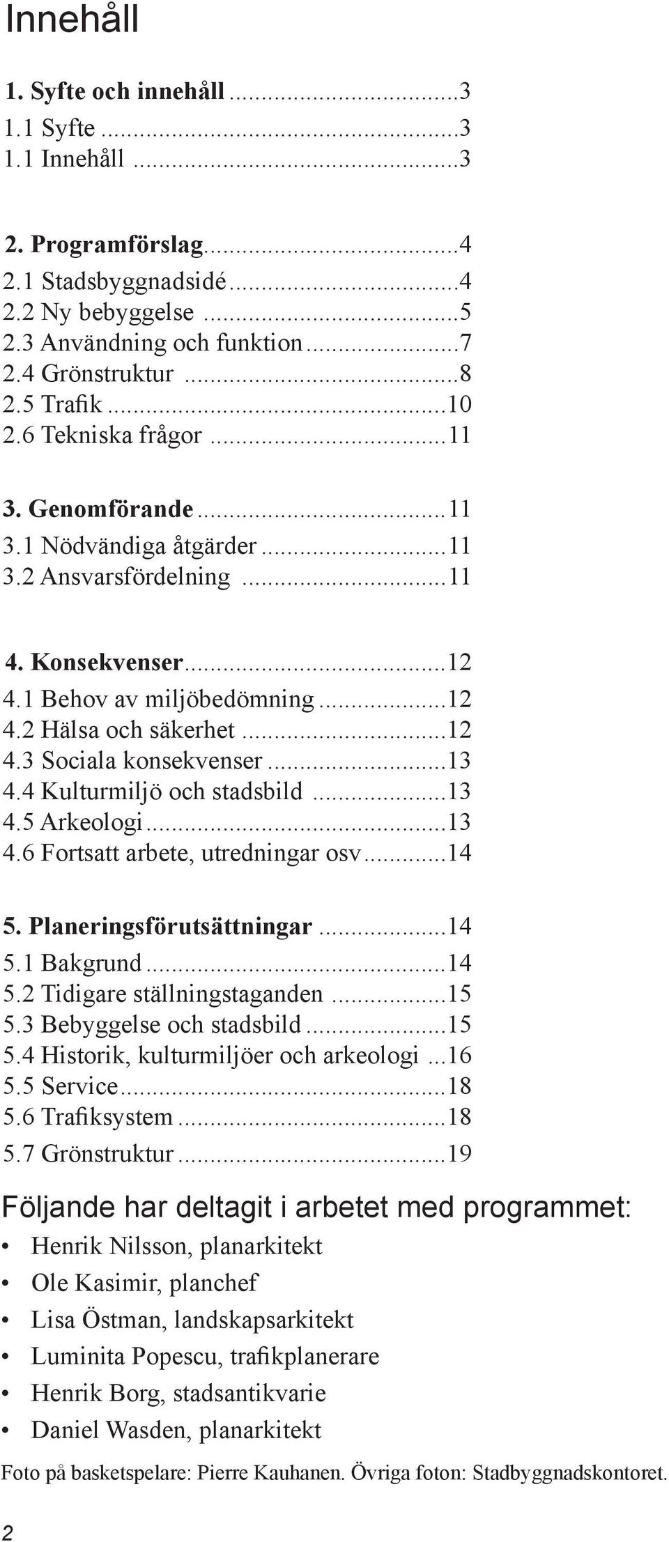 ..13 4.4 Kulturmiljö och stadsbild...13 4.5 Arkeologi...13 4.6 Fortsatt arbete, utredningar osv...14 5. Planeringsförutsättningar...14 5.1 Bakgrund...14 5.2 Tidigare ställningstaganden...15 5.
