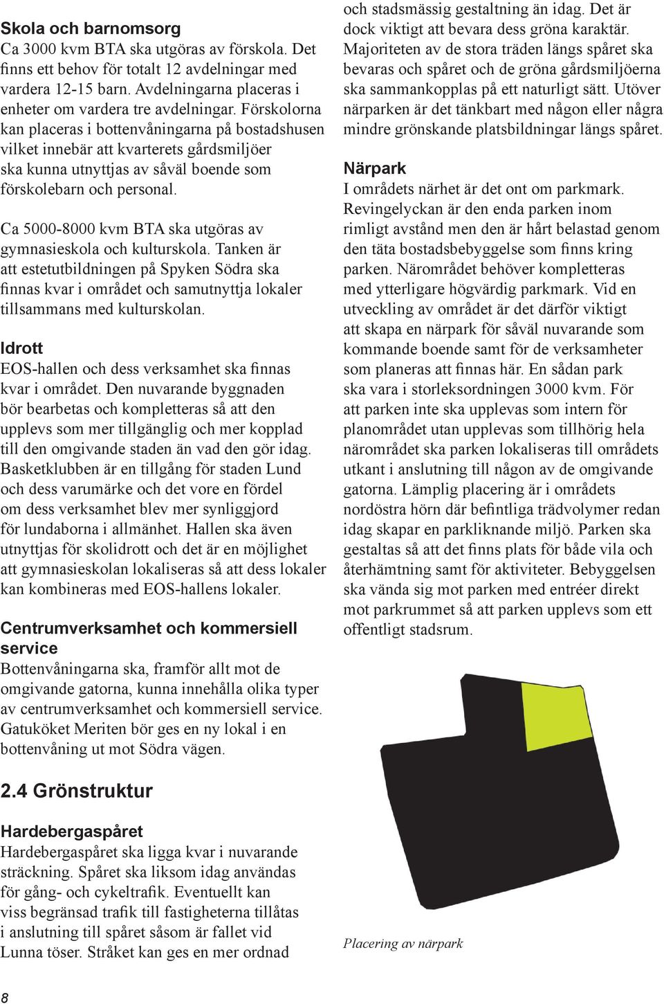 Ca 5000-8000 kvm BTA ska utgöras av gymnasieskola och kulturskola. Tanken är att estetutbildningen på Spyken Södra ska fi n nas kvar i området och samutnyttja lokaler tillsammans med kulturskolan.