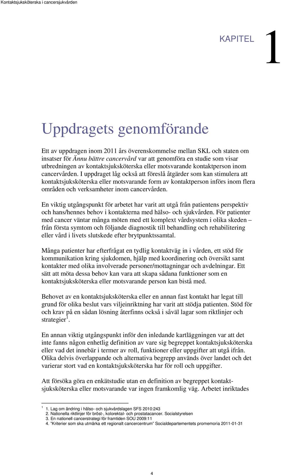 I uppdraget låg också att föreslå åtgärder som kan stimulera att kontaktsjuksköterska eller motsvarande form av kontaktperson införs inom flera områden och verksamheter inom cancervården.