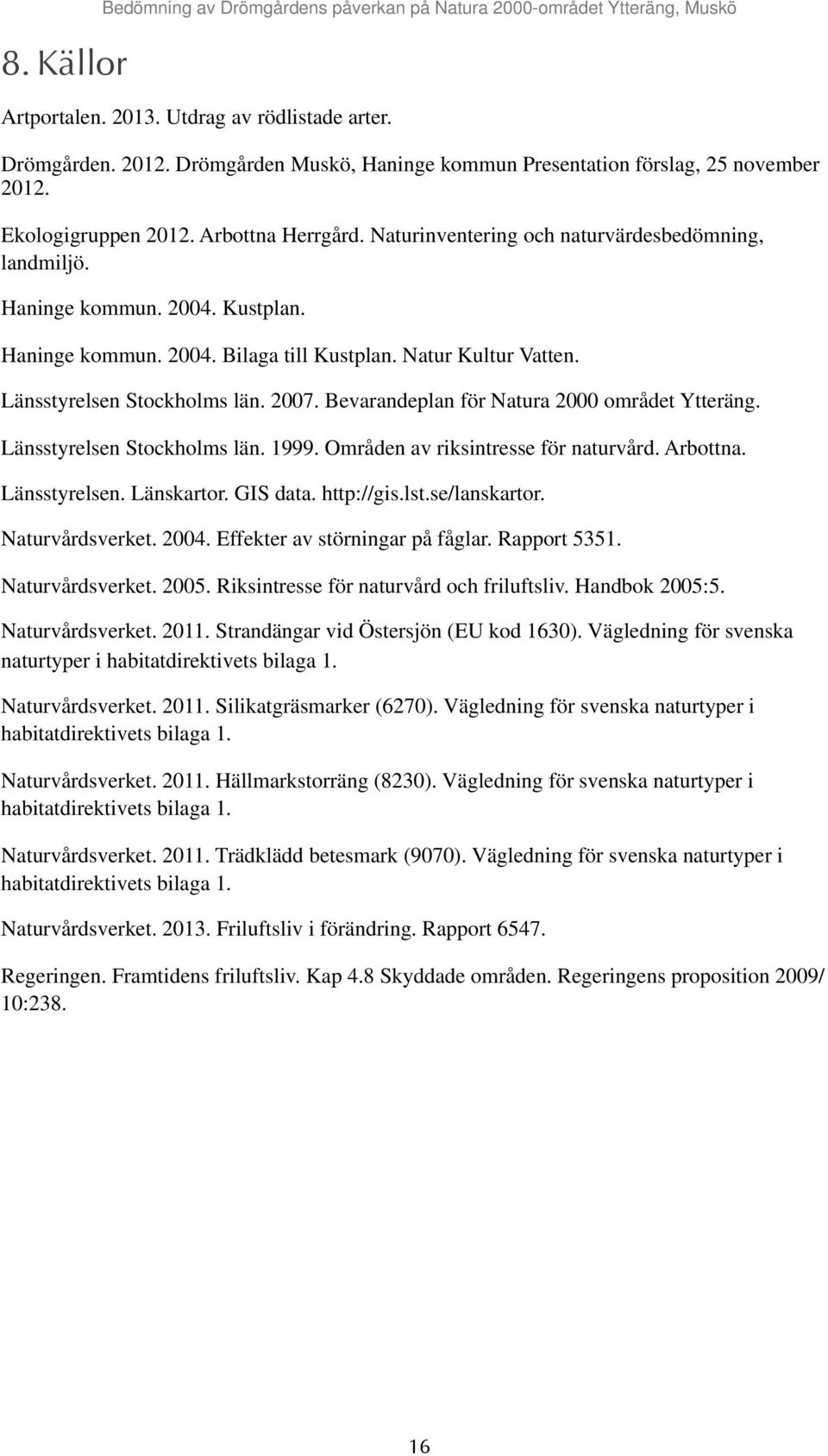 Haninge kommun. 2004. Bilaga till Kustplan. Natur Kultur Vatten. Länsstyrelsen Stockholms län. 2007. Bevarandeplan för Natura 2000 området Ytteräng. Länsstyrelsen Stockholms län. 1999.