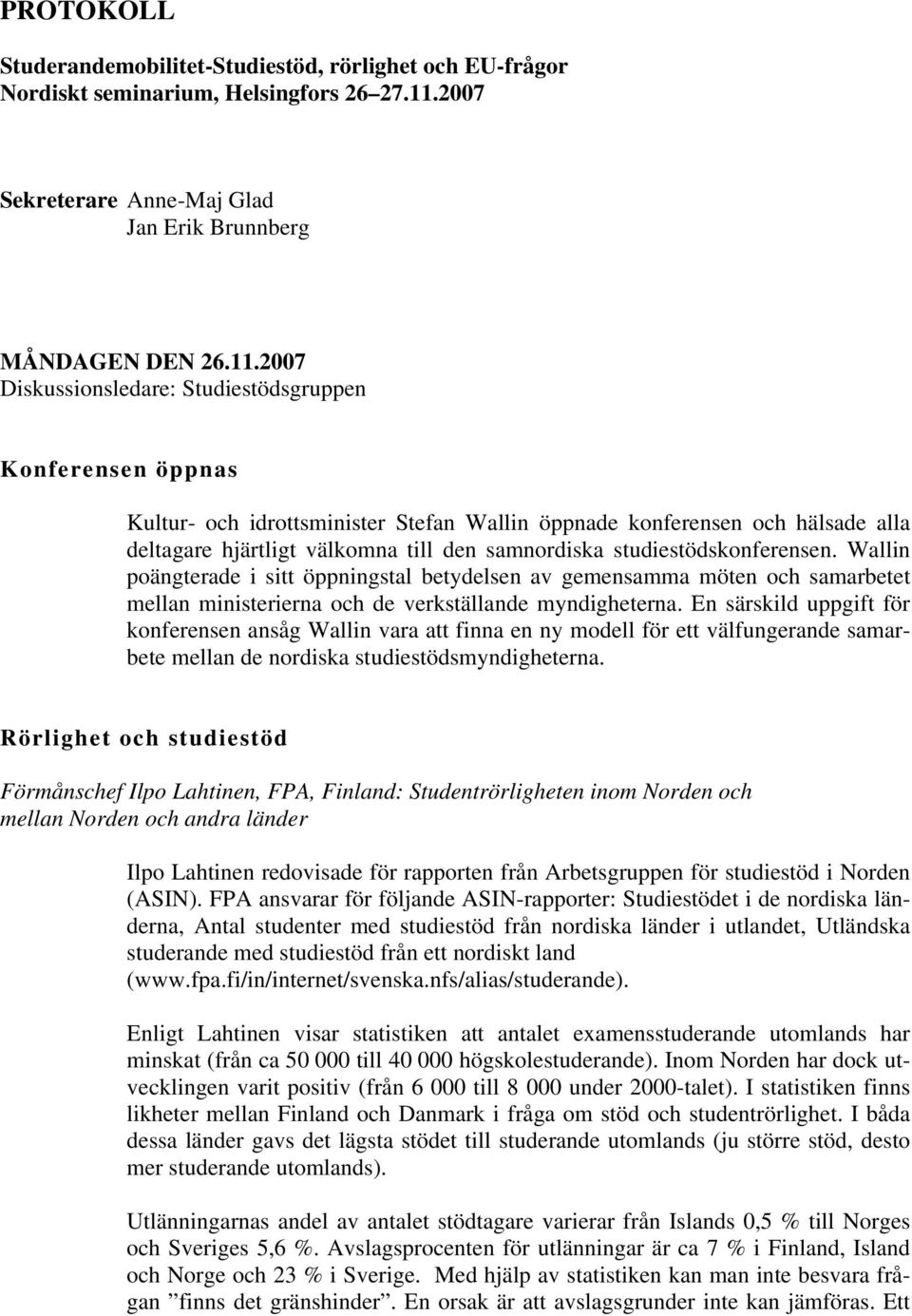 2007 Diskussionsledare: Studiestödsgruppen Konferensen öppnas Kultur- och idrottsminister Stefan Wallin öppnade konferensen och hälsade alla deltagare hjärtligt välkomna till den samnordiska