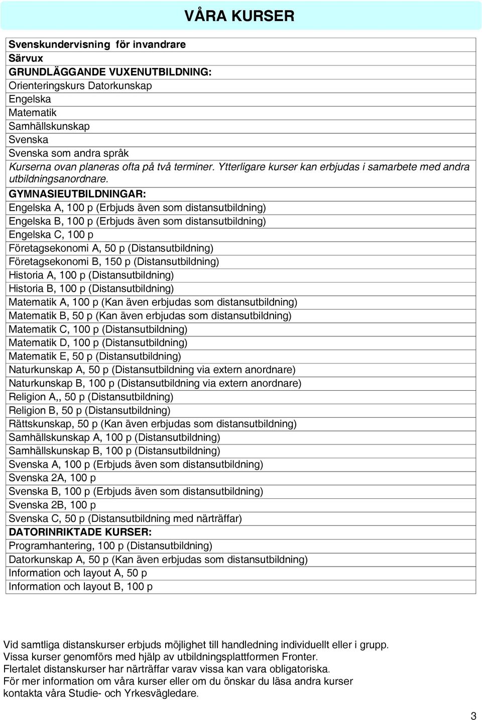 GYMNASIEUTBILDNINGAR: Engelska A, 100 p (Erbjuds även som distansutbildning) Engelska B, 100 p (Erbjuds även som distansutbildning) Engelska C, 100 p Företagsekonomi A, 50 p (Distansutbildning)