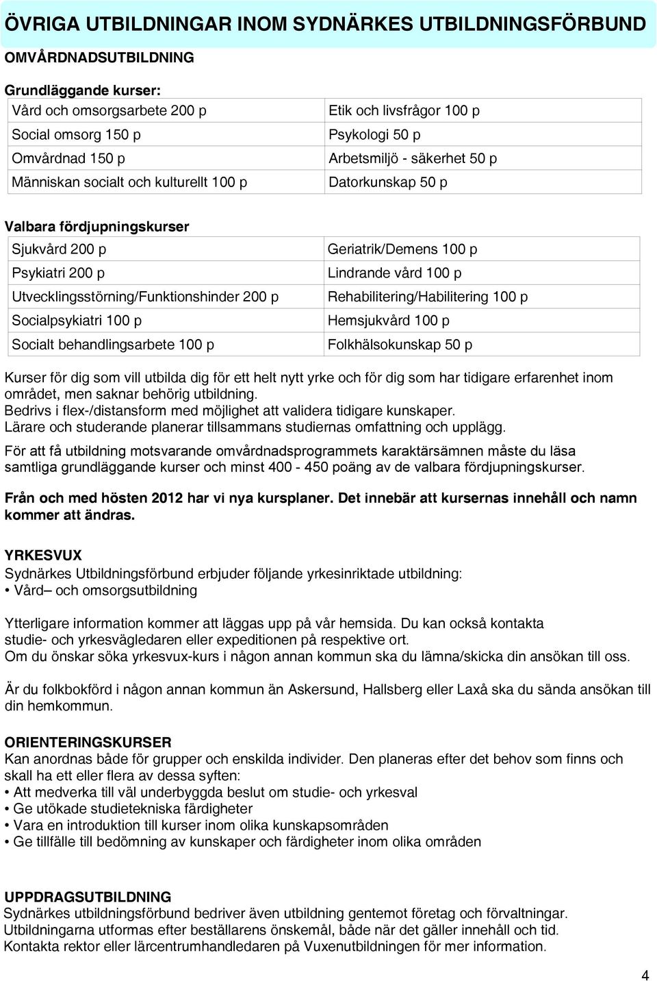 Socialpsykiatri 100 p Socialt behandlingsarbete 100 p Geriatrik/Demens 100 p Lindrande vård 100 p Rehabilitering/Habilitering 100 p Hemsjukvård 100 p Folkhälsokunskap 50 p Kurser för dig som vill