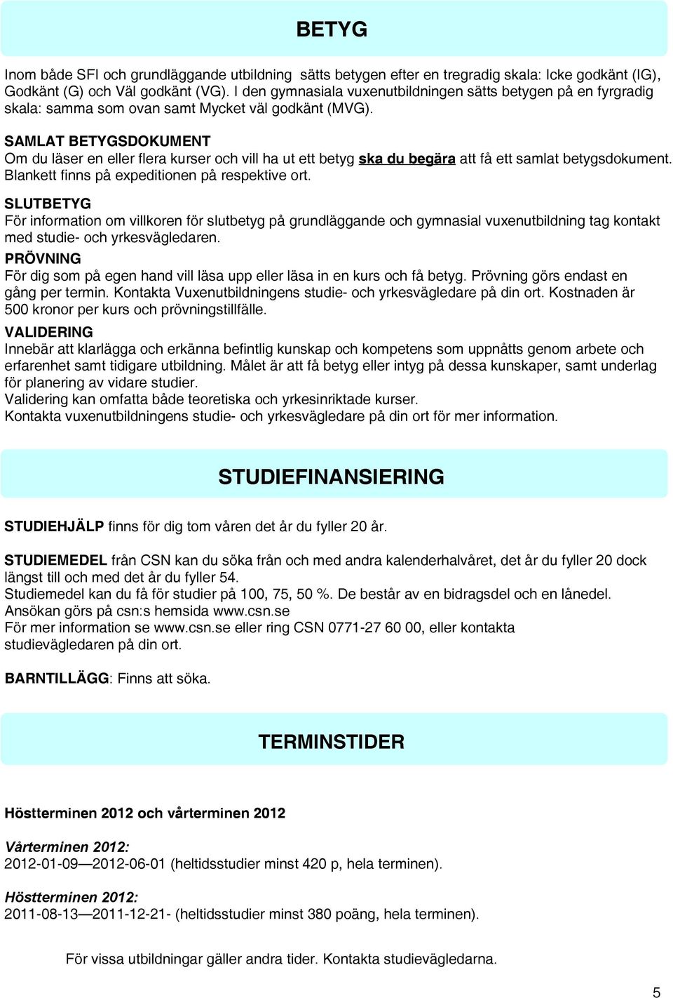 SAMLAT BETYGSDOKUMENT Om du läser en eller flera kurser och vill ha ut ett betyg ska du begära att få ett samlat betygsdokument. Blankett finns på expeditionen på respektive ort.