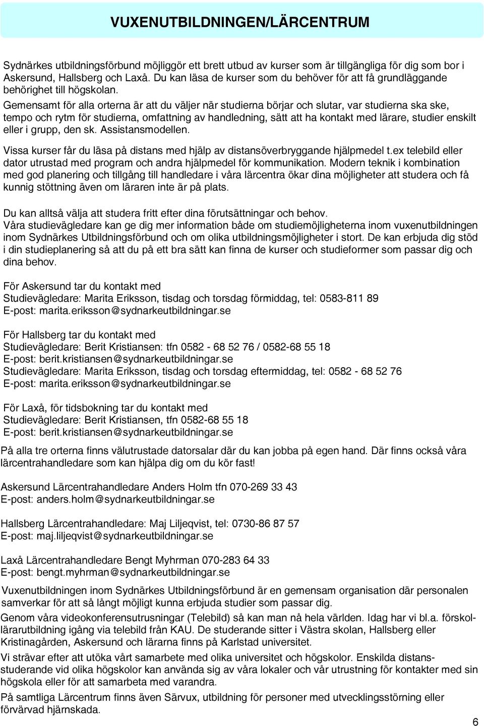 Gemensamt för alla orterna är att du väljer när studierna börjar och slutar, var studierna ska ske, tempo och rytm för studierna, omfattning av handledning, sätt att ha kontakt med lärare, studier