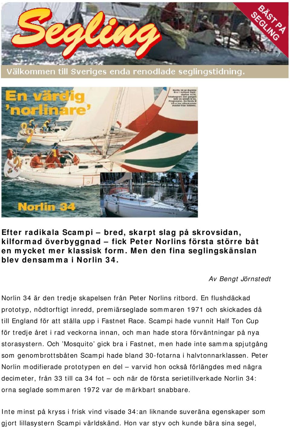 En flushdäckad prototyp, nödtorftigt inredd, premiärseglade sommaren 1971 och skickades då till England för att ställa upp i Fastnet Race.