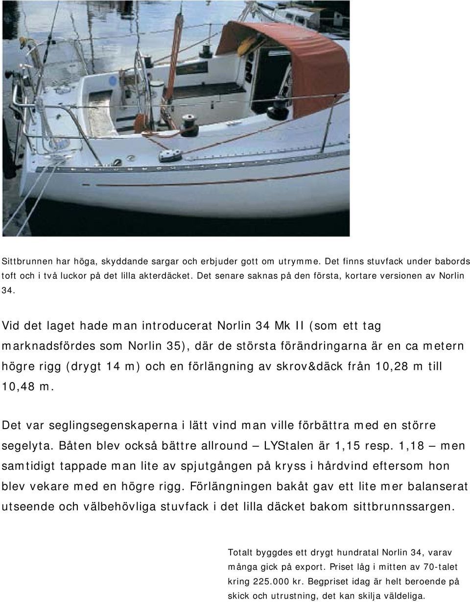 Vid det laget hade man introducerat Norlin 34 Mk II (som ett tag marknadsfördes som Norlin 35), där de största förändringarna är en ca metern högre rigg (drygt 14 m) och en förlängning av skrov&däck