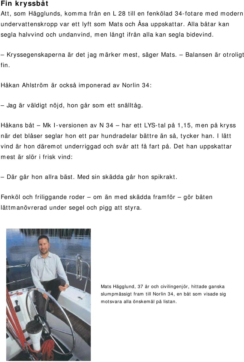 Håkan Ahlström är också imponerad av Norlin 34: Jag är väldigt nöjd, hon går som ett snälltåg.