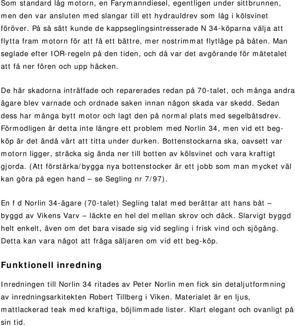 Man seglade efter IOR-regeln på den tiden, och då var det avgörande för mätetalet att få ner fören och upp häcken.