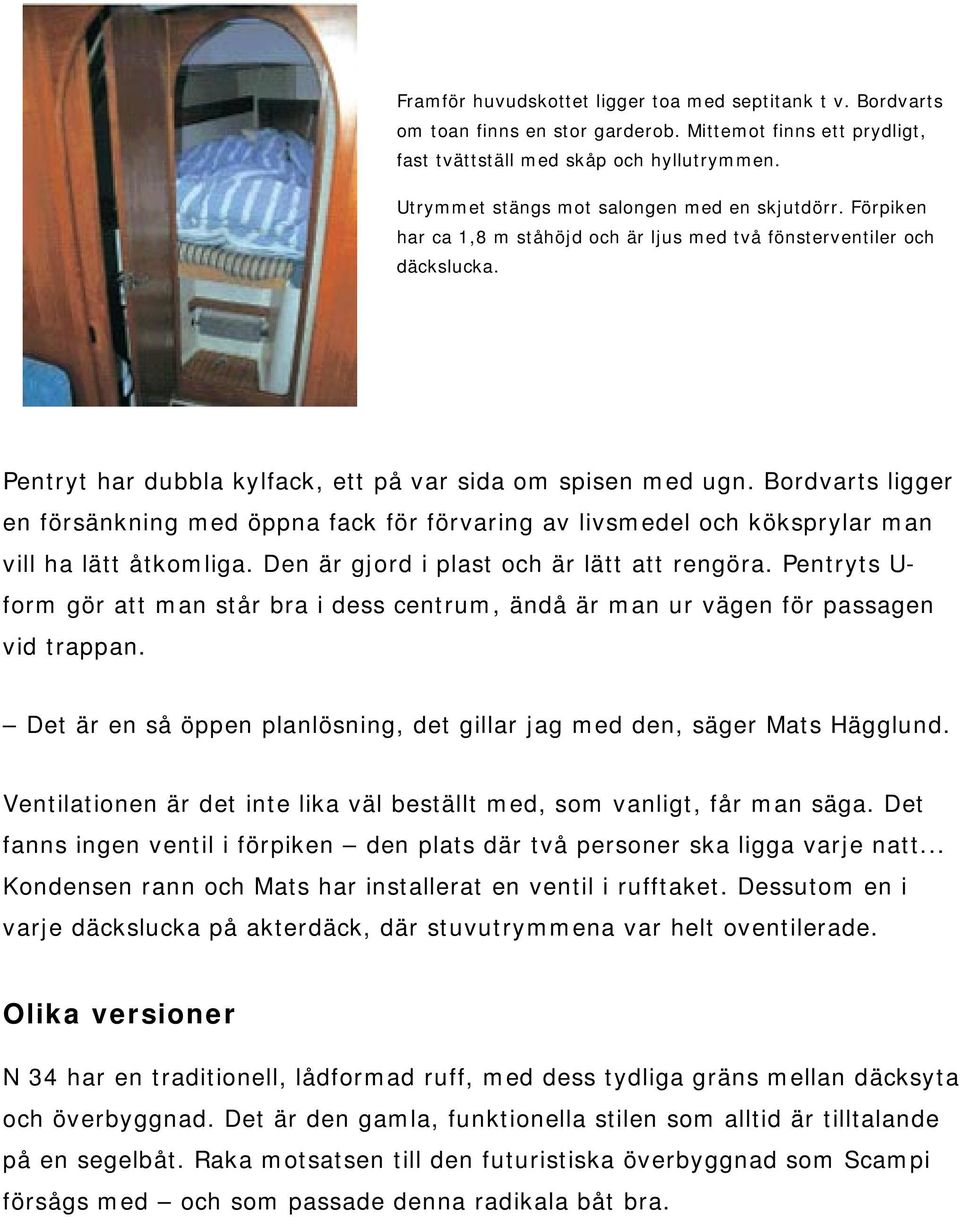 Bordvarts ligger en försänkning med öppna fack för förvaring av livsmedel och köksprylar man vill ha lätt åtkomliga. Den är gjord i plast och är lätt att rengöra.