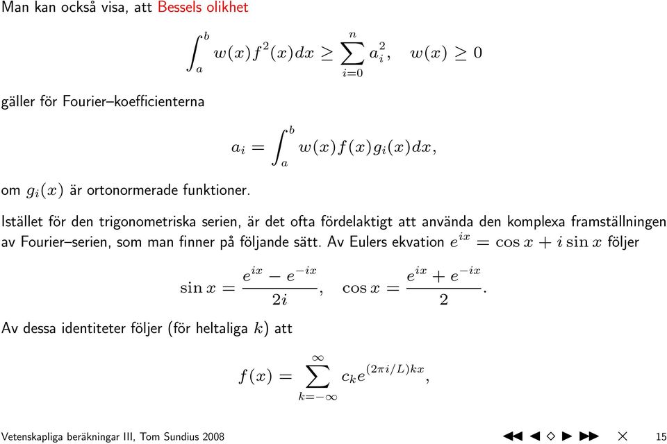 Istället för den trigonometriska serien, är det ofta fördelaktigt att använda den komplexa framställningen av Fourier serien, som man finner