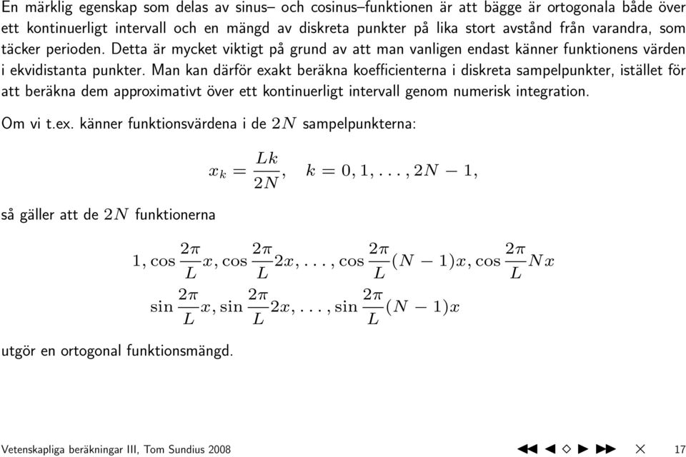 Man kan därför exakt beräkna koefficienterna i diskreta sampelpunkter, istället för att beräkna dem approximativt över ett kontinuerligt intervall genom numerisk integration. Om vi t.ex. känner funktionsvärdena i de 2N sampelpunkterna: så gäller att de 2N funktionerna x k = Lk, k =, 1,.