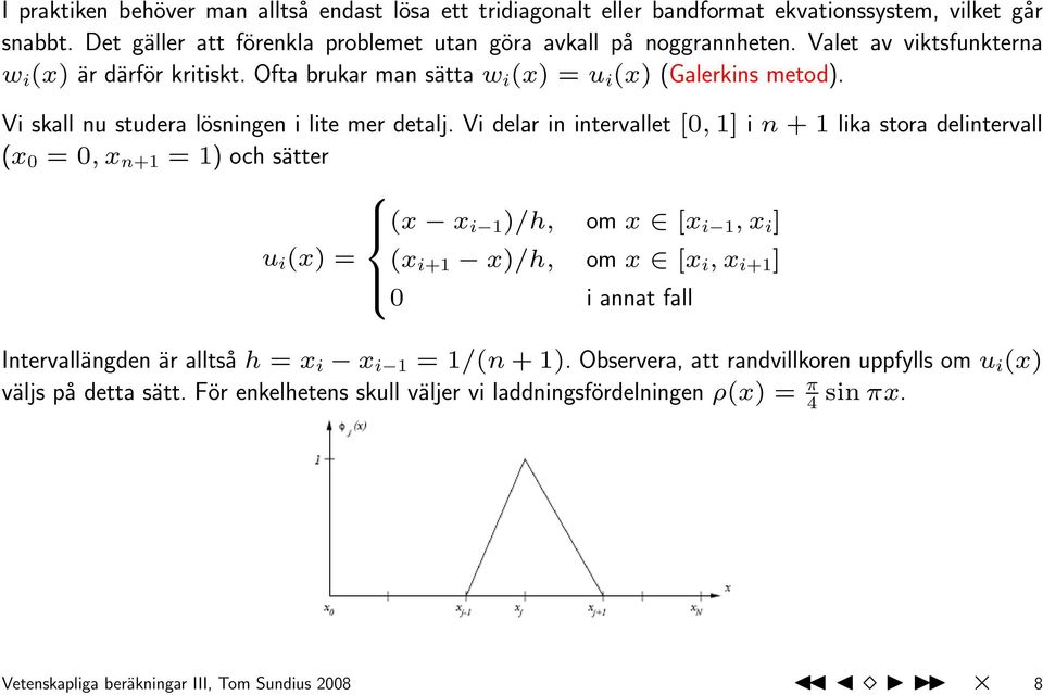 Vi delar in intervallet [, 1] i n + 1 lika stora delintervall (x =, x n+1 = 1) och sätter u i (x) = 8 >< >: (x x i 1 )/h, om x [x i 1, x i ] (x i+1 x)/h, om x [x i, x i+1 ] i annat fall