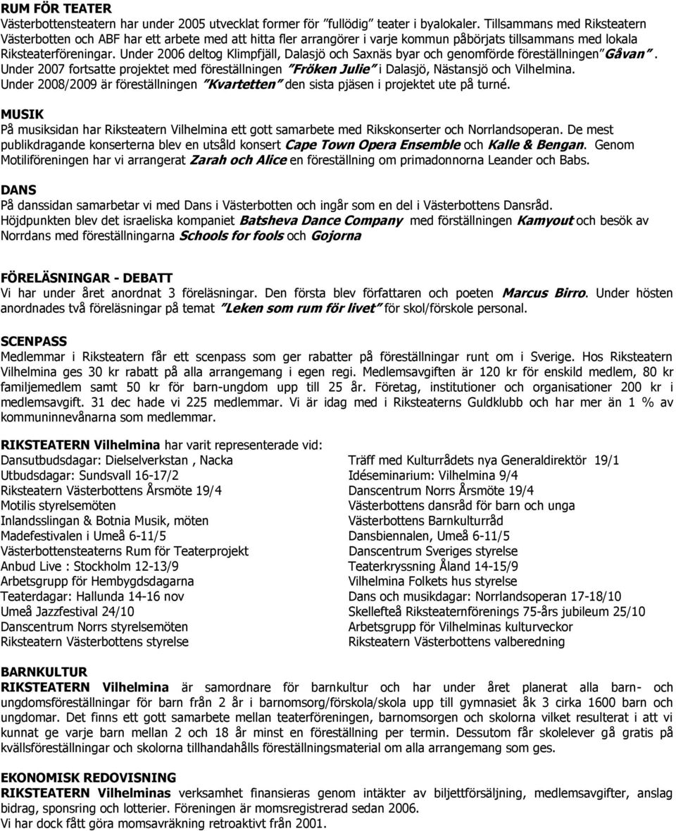 Under 2006 deltog Klimpfjäll, Dalasjö och Saxnäs byar och genomförde föreställningen Gåvan. Under 2007 fortsatte projektet med föreställningen Fröken Julie i Dalasjö, Nästansjö och Vilhelmina.