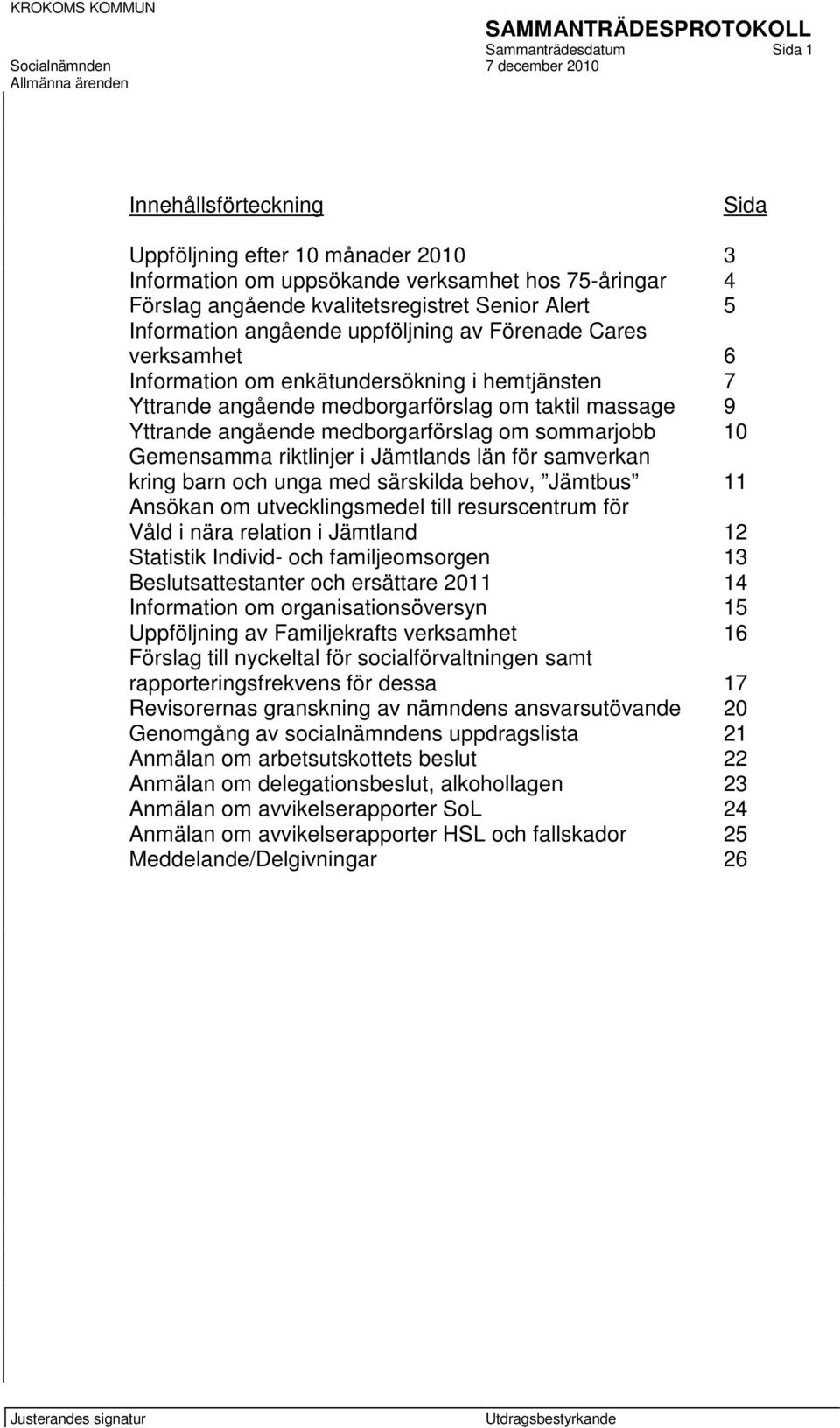 medborgarförslag om sommarjobb 10 Gemensamma riktlinjer i Jämtlands län för samverkan kring barn och unga med särskilda behov, Jämtbus 11 Ansökan om utvecklingsmedel till resurscentrum för Våld i