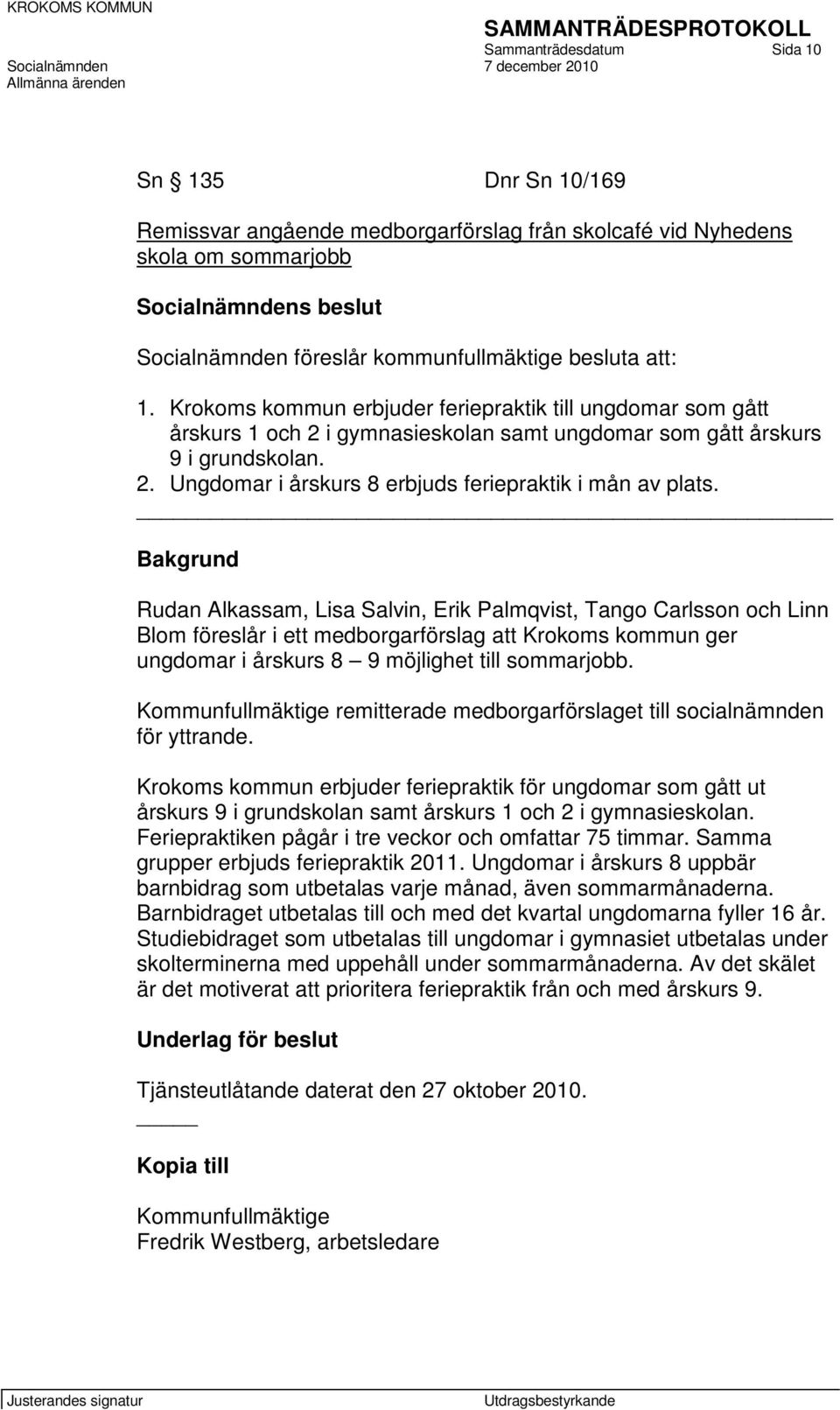 Bakgrund Rudan Alkassam, Lisa Salvin, Erik Palmqvist, Tango Carlsson och Linn Blom föreslår i ett medborgarförslag att Krokoms kommun ger ungdomar i årskurs 8 9 möjlighet till sommarjobb.