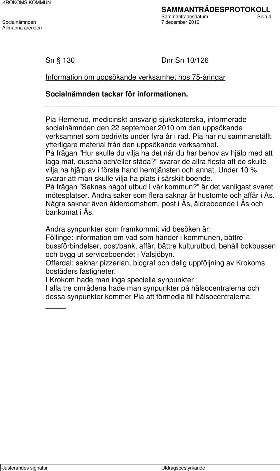 Pia har nu sammanställt ytterligare material från den uppsökande verksamhet. På frågan Hur skulle du vilja ha det när du har behov av hjälp med att laga mat, duscha och/eller städa?