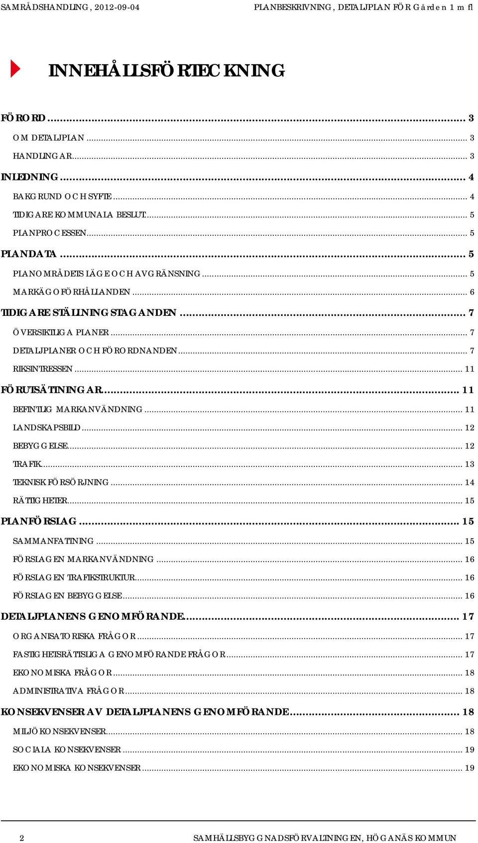 .. 11 BEFINTLIG MARKANVÄNDNING... 11 LANDSKAPSBILD... 12 BEBYGGELSE... 12 TRAFIK... 13 TEKNISK FÖRSÖRJNING... 14 RÄTTIGHETER... 15 PLANFÖRSLAG... 15 SAMMANFATTNING... 15 FÖRSLAGEN MARKANVÄNDNING.