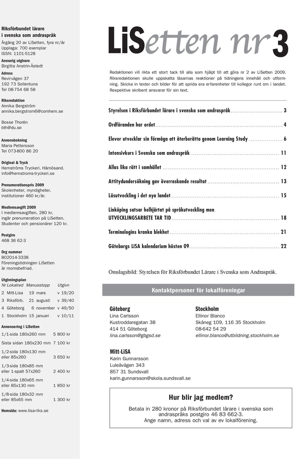 info@hemstroms-tryckeri.se Prenumerationspris 2009 Skolenheter, myndigheter, institutioner 460 kr/år. Medlemsavgift 2009 I medlemsavgiften, 280 kr, ingår prenumeration på LiSetten.