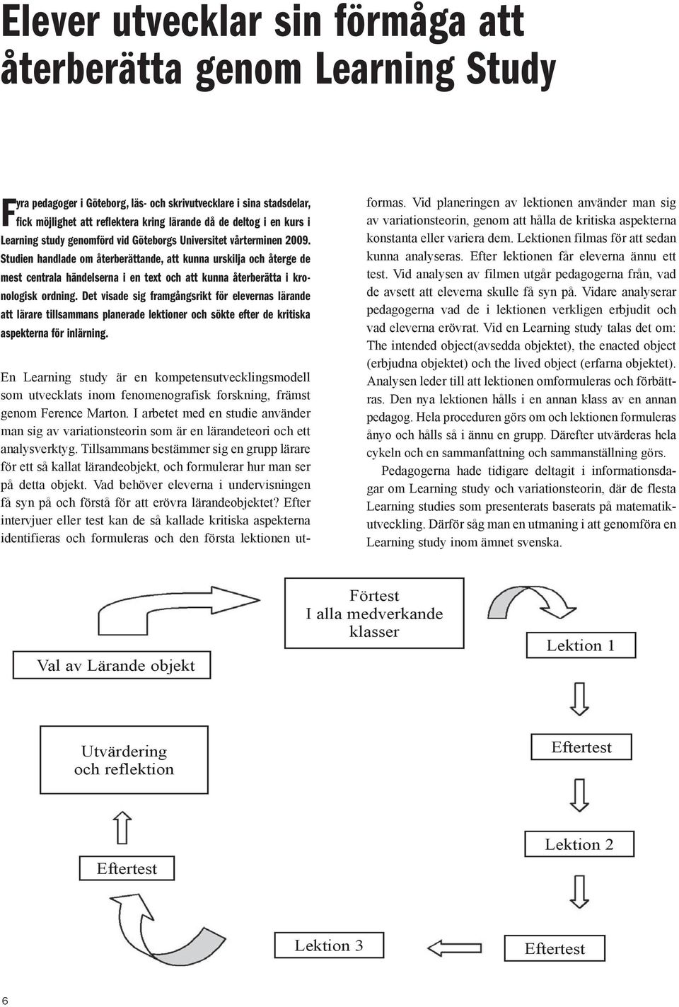 Studien handlade om återberättande, att kunna urskilja och återge de mest centrala händelserna i en text och att kunna återberätta i kronologisk ordning.