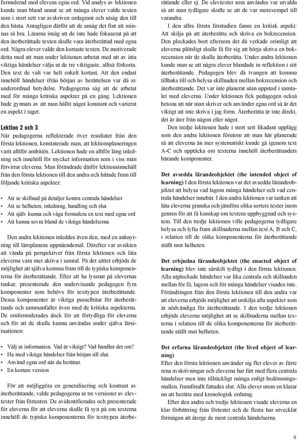 Några elever valde den kortaste texten. De motiverade detta med att man under lektionen arbetat med att av åtta viktiga händelser välja ut de tre viktigaste, alltså förkorta.