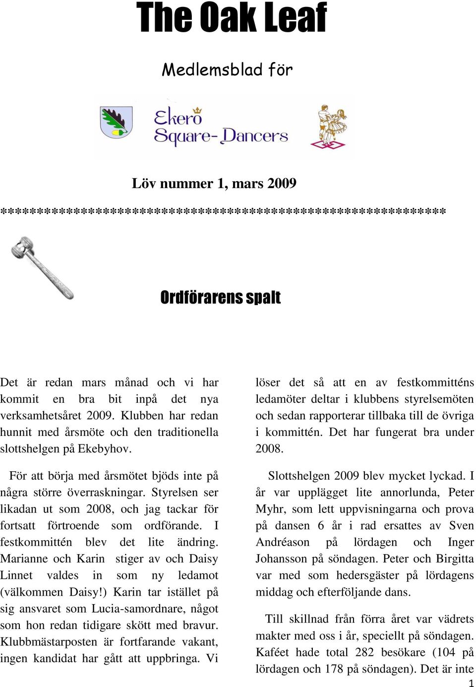 Styrelsen ser likadan ut som 2008, och jag tackar för fortsatt förtroende som ordförande. I festkommittén blev det lite ändring.